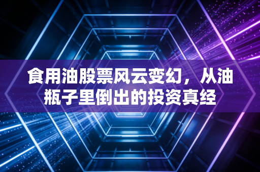 食用油股票风云变幻，从油瓶子里倒出的投资真经