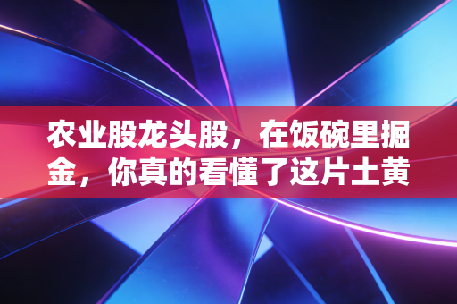 农业股龙头股，在饭碗里掘金，你真的看懂了这片土黄金吗？