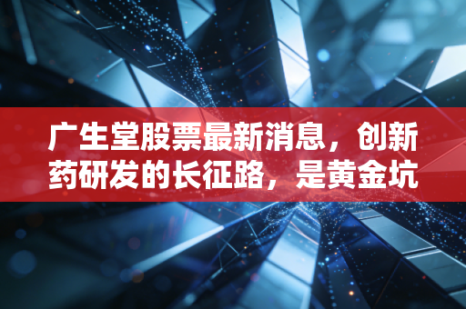 广生堂股票最新消息，创新药研发的长征路，是黄金坑还是深水区？