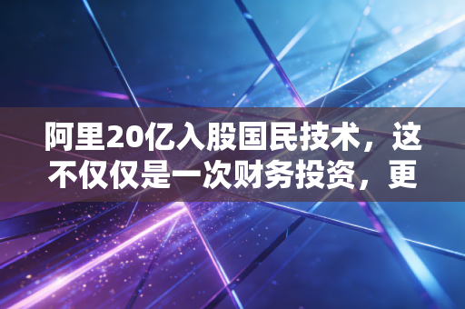 阿里20亿入股国民技术,这不仅仅是一次财务投资,更是阿里IoT帝国的补全