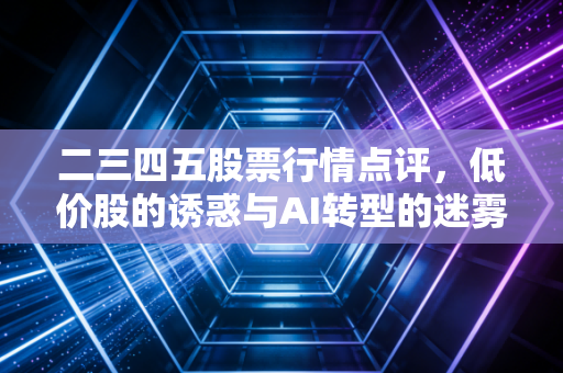 二三四五股票行情点评,低价股的诱惑与AI转型的迷雾,这究竟是黄金坑还是价值陷阱?