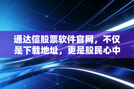 通达信股票软件官网,不仅是下载地址,更是股民心中的桃花源