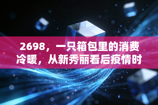 2698，一只箱包里的消费冷暖，从新秀丽看后疫情时代的出行复苏与投资逻辑