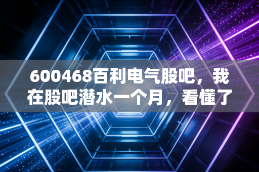 600468百利电气股吧，我在股吧潜水一个月，看懂了百利电气的超导梦与现实