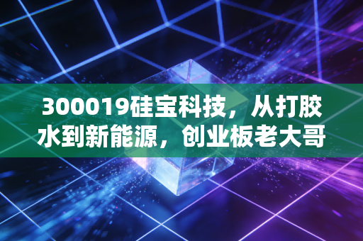 300019硅宝科技,从打胶水到新能源,创业板老大哥的逆袭之路
