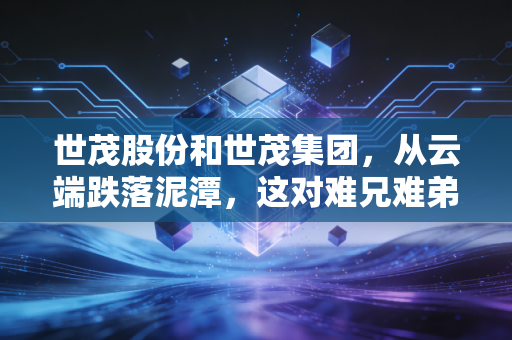 世茂股份和世茂集团,从云端跌落泥潭,这对难兄难弟还能翻身吗?