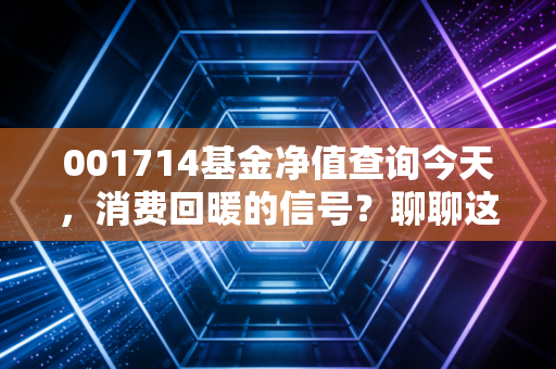 001714基金净值查询今天，消费回暖的信号？聊聊这只基金背后的酸甜苦辣
