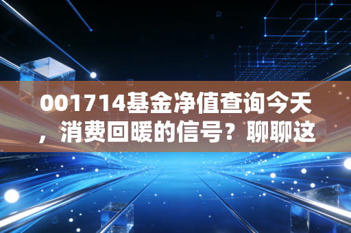 001714基金净值查询今天，消费回暖的信号？聊聊这只基金背后的酸甜苦辣