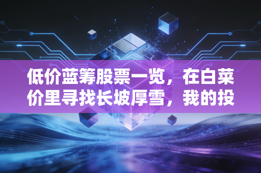 低价蓝筹股票一览,在白菜价里寻找长坡厚雪,我的投资避坑指南
