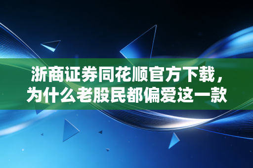 浙商证券同花顺官方下载，为什么老股民都偏爱这一款？从开户到交易的深度体验