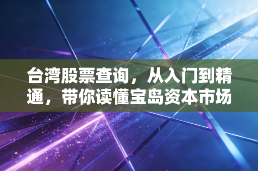 台湾股票查询，从入门到精通，带你读懂宝岛资本市场的脉搏