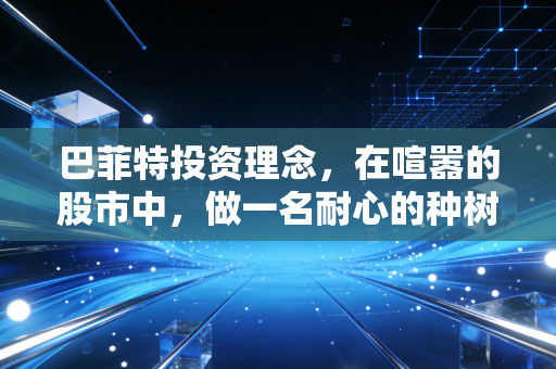 巴菲特投资理念，在喧嚣的股市中，做一名耐心的种树人
