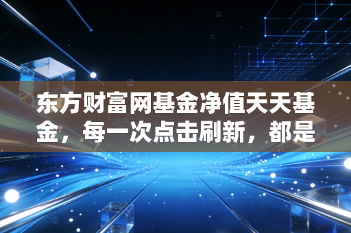 东方财富网基金净值天天基金,每一次点击刷新,都是一次对耐心的考验