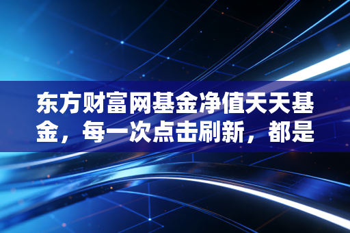 东方财富网基金净值天天基金,每一次点击刷新,都是一次对耐心的考验