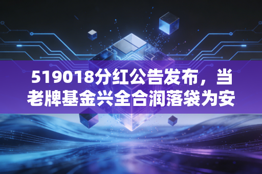 519018分红公告发布,当老牌基金兴全合润落袋为安,我们该如何看待手中的钱?