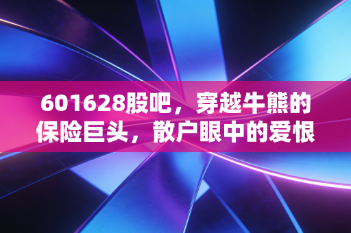 601628股吧,穿越牛熊的保险巨头,散户眼中的爱恨情仇