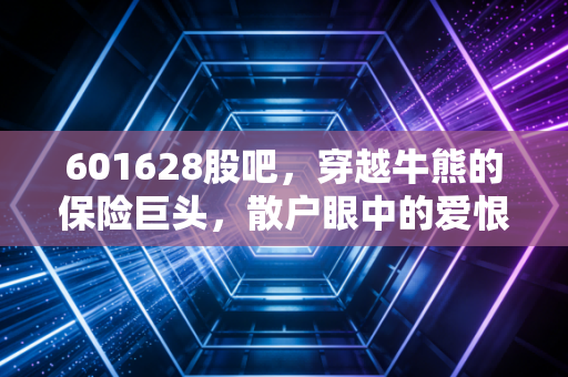 601628股吧,穿越牛熊的保险巨头,散户眼中的爱恨情仇