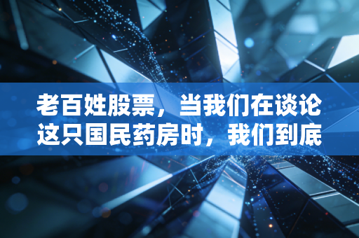老百姓股票,当我们在谈论这只国民药房时,我们到底在期待什么?