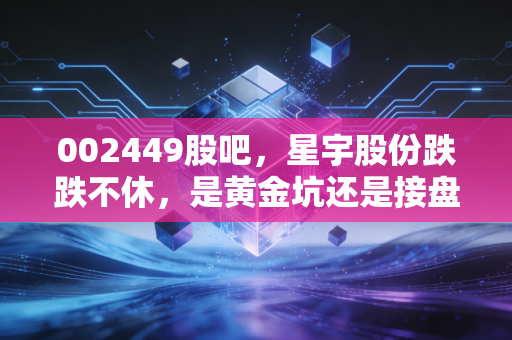 002449股吧，星宇股份跌跌不休，是黄金坑还是接盘侠？聊聊车灯龙头背后的投资逻辑