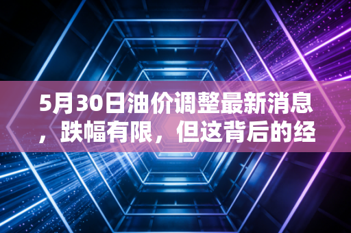 5月30日油价调整最新消息，跌幅有限，但这背后的经济信号值得深思