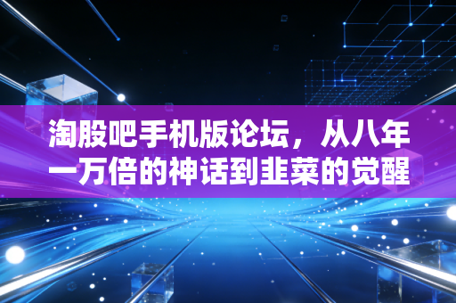 淘股吧手机版论坛，从八年一万倍的神话到韭菜的觉醒，聊聊短线交易背后的残酷真相