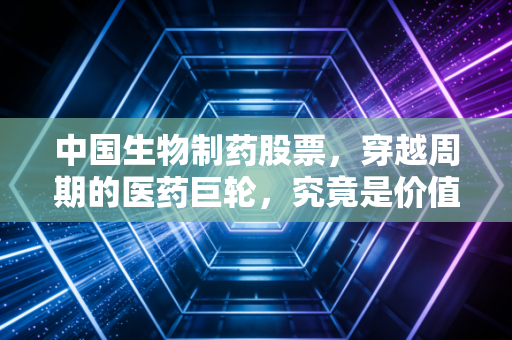 中国生物制药股票,穿越周期的医药巨轮,究竟是价值陷阱还是黄金坑?