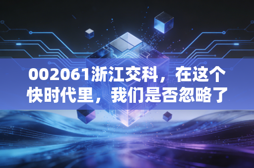 002061浙江交科,在这个快时代里,我们是否忽略了这种慢价值的极致魅力?