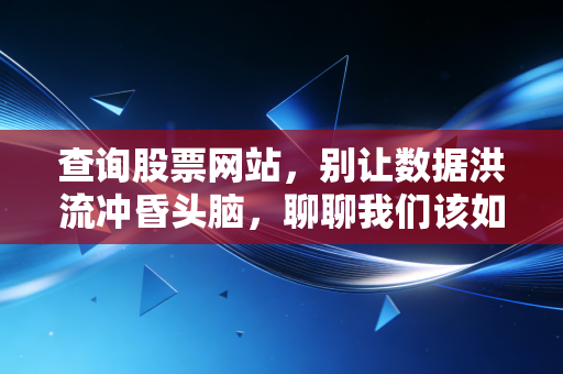 查询股票网站,别让数据洪流冲昏头脑,聊聊我们该如何看盘