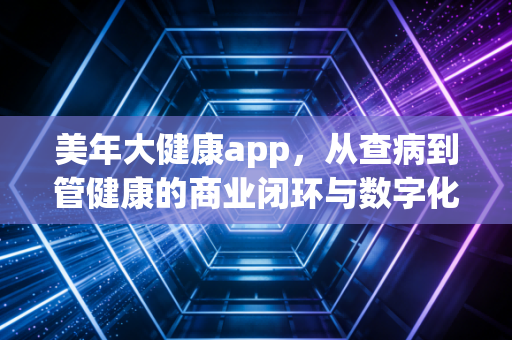 美年大健康app,从查病到管健康的商业闭环与数字化突围