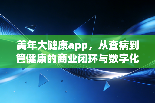 美年大健康app,从查病到管健康的商业闭环与数字化突围