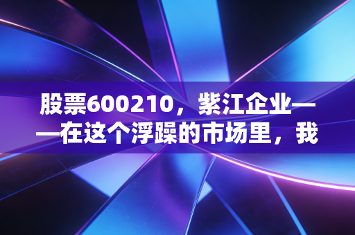 股票600210，紫江企业——在这个浮躁的市场里，我们该如何看待一只老派的价值股？