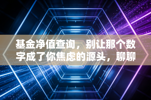 基金净值查询，别让那个数字成了你焦虑的源头，聊聊我看盘的断舍离