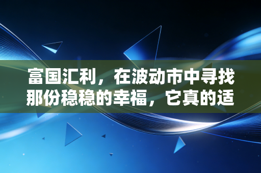 富国汇利,在波动市中寻找那份稳稳的幸福,它真的适合你吗?