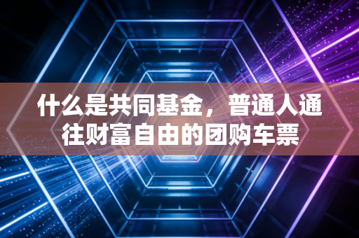 什么是共同基金,普通人通往财富自由的团购车票