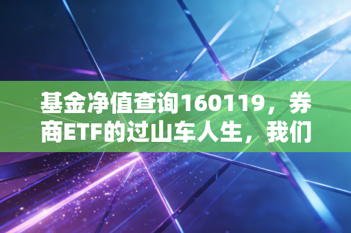 基金净值查询160119，券商ETF的过山车人生，我们该如何驾驭这匹烈马？