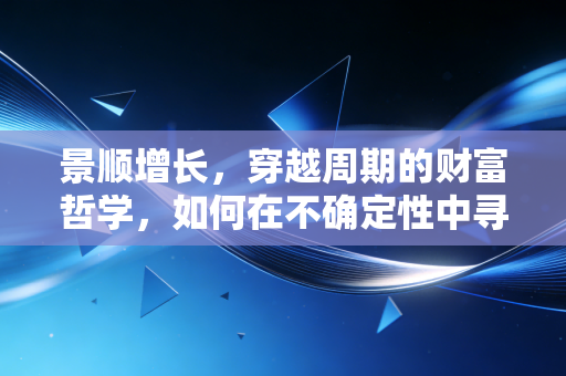 景顺增长，穿越周期的财富哲学，如何在不确定性中寻找生活的底气？