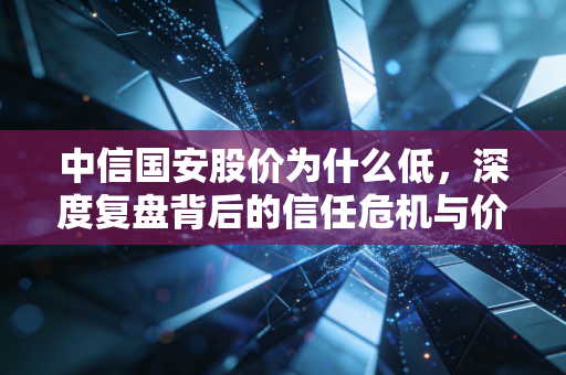 中信国安股价为什么低,深度复盘背后的信任危机与价值迷途