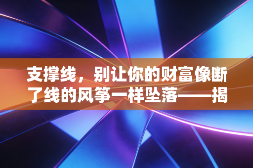 支撑线,别让你的财富像断了线的风筝一样坠落——揭秘市场底层的心理博弈