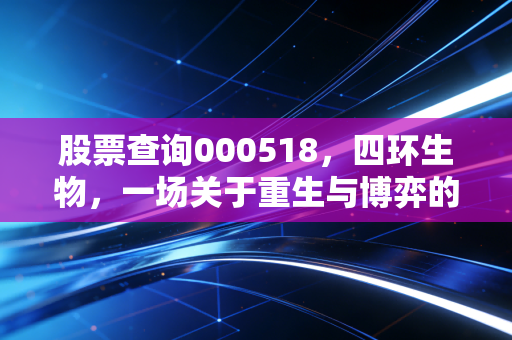股票查询000518，四环生物，一场关于重生与博弈的资本长跑