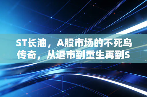 ST长油，A股市场的不死鸟传奇，从退市到重生再到ST，这一场轮回究竟教育了谁？