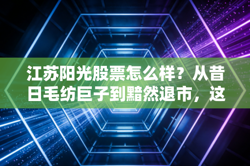 江苏阳光股票怎么样？从昔日毛纺巨子到黯然退市，这只股票给我们的血泪教训