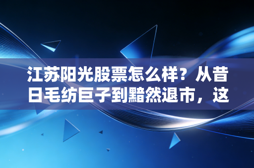 江苏阳光股票怎么样？从昔日毛纺巨子到黯然退市，这只股票给我们的血泪教训