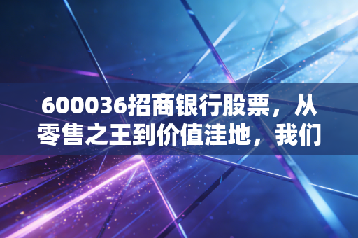 600036招商银行股票，从零售之王到价值洼地，我们该如何面对这只白马股的至暗时刻？