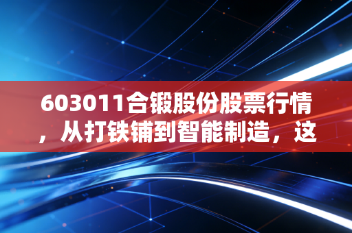 603011合锻股份股票行情，从打铁铺到智能制造，这只股到底能不能买？