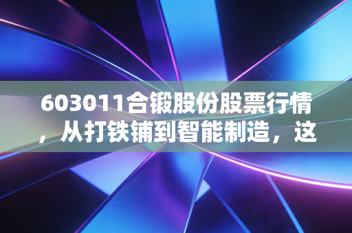 603011合锻股份股票行情，从打铁铺到智能制造，这只股到底能不能买？