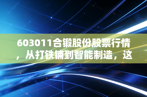 603011合锻股份股票行情，从打铁铺到智能制造，这只股到底能不能买？
