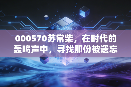 000570苏常柴，在时代的轰鸣声中，寻找那份被遗忘的烟火气投资