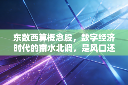 东数西算概念股,数字经济时代的南水北调,是风口还是长坡厚雪?