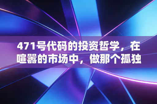 471号代码的投资哲学，在喧嚣的市场中，做那个孤独的守望者