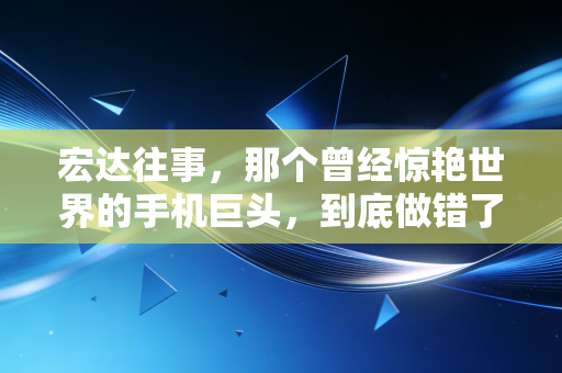 宏达往事，那个曾经惊艳世界的手机巨头，到底做错了什么？